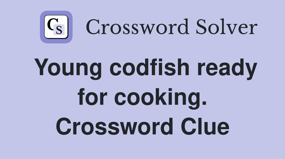 Young codfish ready for cooking. Crossword Clue Answers Crossword